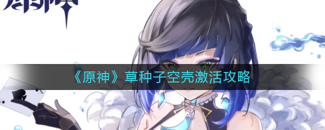 《原神》草种子空壳的激活攻略_游戏攻略_第1张_计算器软件站 《原神》草种子空壳的激活攻略_https://www.jisuanqiwang.com_游戏攻略_第1张