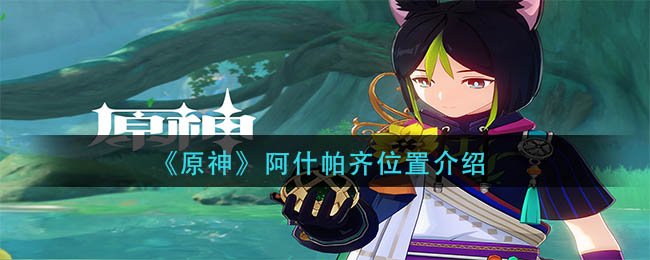 《原神》阿什帕齐的位置介绍_游戏攻略_第1张_计算器软件站 《原神》阿什帕齐的位置介绍_https://www.jisuanqiwang.com_游戏攻略_第1张
