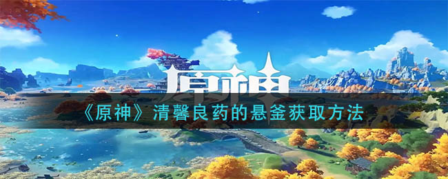 《原神》清馨良药悬釜获取方法_游戏攻略_第1张_计算器软件站 《原神》清馨良药悬釜获取方法_https://www.jisuanqiwang.com_游戏攻略_第1张