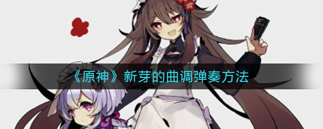 《原神》新芽曲调弹奏方法_游戏攻略_第1张_计算器软件站 《原神》新芽曲调弹奏方法_https://www.jisuanqiwang.com_游戏攻略_第1张