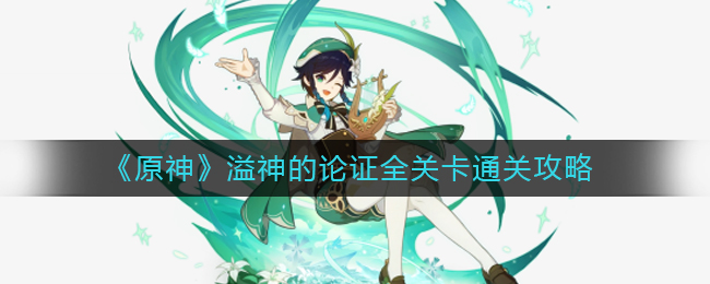 《原神》溢神论证全关卡通关攻略_游戏攻略_第1张_计算器软件站 《原神》溢神论证全关卡通关攻略_https://www.jisuanqiwang.com_游戏攻略_第1张
