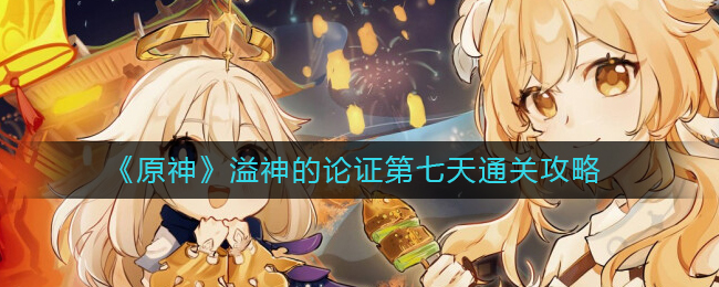 《原神》溢神论证第七天通关攻略_游戏攻略_第1张_计算器软件站 《原神》溢神论证第七天通关攻略_https://www.jisuanqiwang.com_游戏攻略_第1张