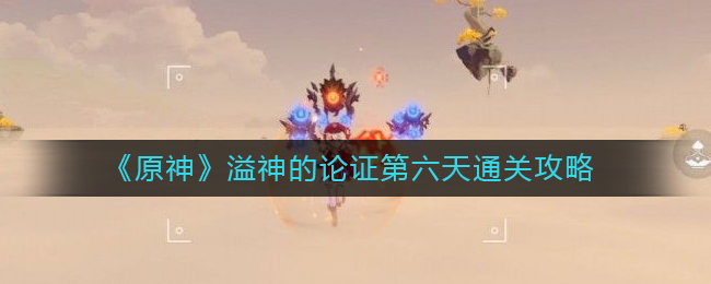 《原神》溢神论证第六天通关攻略_游戏攻略_第1张_计算器软件站 《原神》溢神论证第六天通关攻略_https://www.jisuanqiwang.com_游戏攻略_第1张